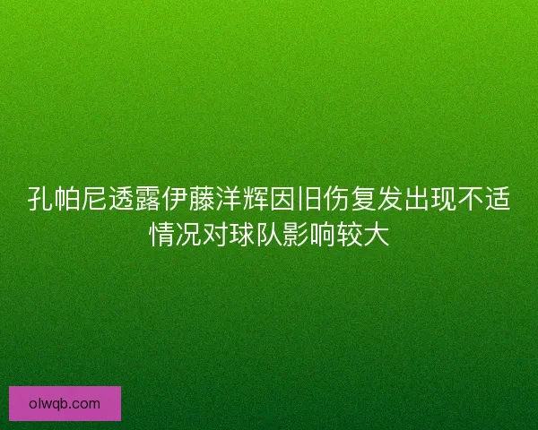 孔帕尼透露伊藤洋辉因旧伤复发出现不适情况对球队影响较大
