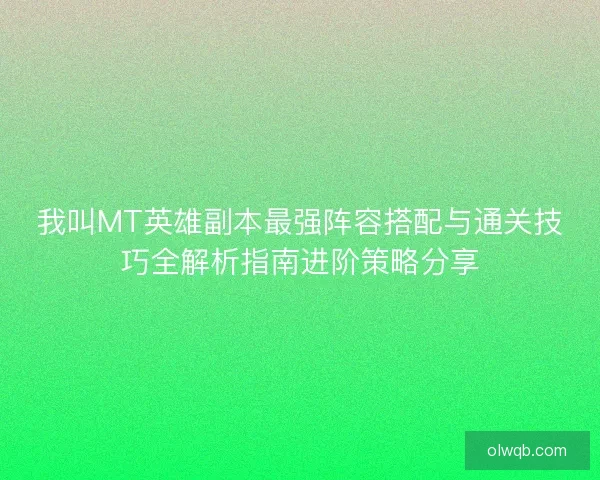 我叫MT英雄副本最强阵容搭配与通关技巧全解析指南进阶策略分享