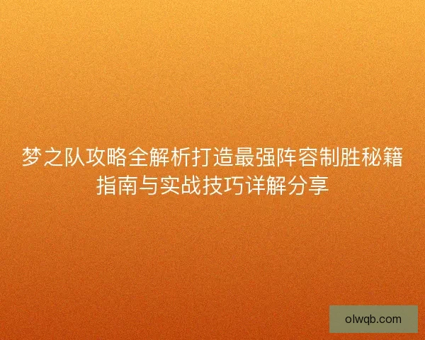 梦之队攻略全解析打造最强阵容制胜秘籍指南与实战技巧详解分享