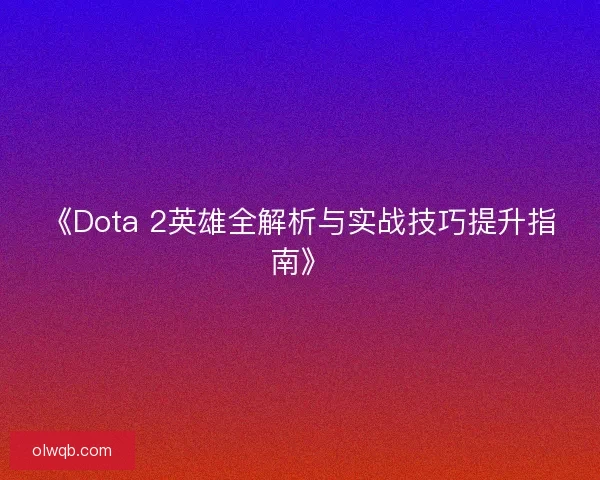 《Dota 2英雄全解析与实战技巧提升指南》